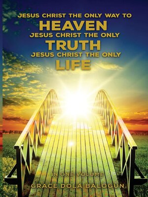 cover image of Jesus Christ the Only Way to Heaven Jesus Christ the Only Truth Jesus Christ the Only Life